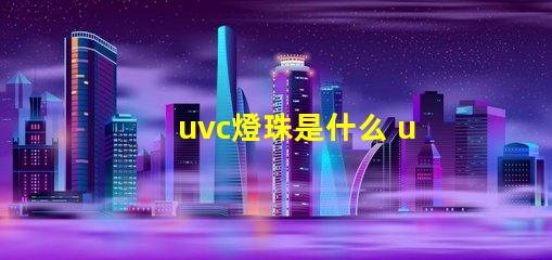 uvc燈珠是什么 uv無汞燈珠和uvc區(qū)別